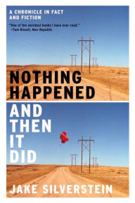 Title: Nothing Happened and Then It Did: A Chronicle in Fact and Fiction, Author: Jake Silverstein