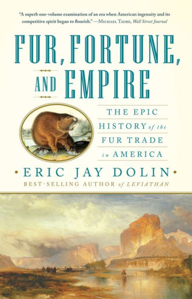 Fur, Fortune, and Empire: the Epic History of Fur Trade America