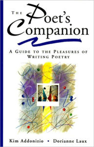 Title: The Poet's Companion: A Guide to the Pleasures of Writing Poetry, Author: Kim Addonizio