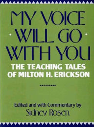 Title: My Voice Will Go with You: The Teaching Tales of Milton H. Erickson, Author: Sidney Rosen
