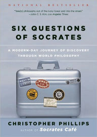 Title: Six Questions of Socrates: A Modern-Day Journey of Discovery through World Philosophy, Author: Christopher Phillips