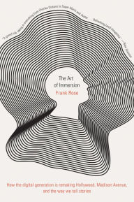 Title: The Art of Immersion: How the Digital Generation Is Remaking Hollywood, Madison Avenue, and the Way We Tell Stories, Author: Frank Rose