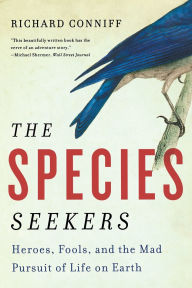 Title: The Species Seekers: Heroes, Fools, and the Mad Pursuit of Life on Earth, Author: Richard Conniff