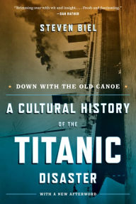 Title: Down with the Old Canoe: A Cultural History of the Titanic Disaster (Updated Edition), Author: Steven Biel