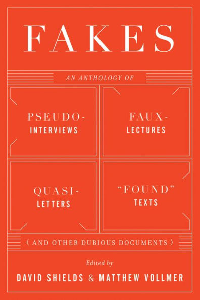 Fakes: An Anthology of Pseudo-Interviews, Faux-Lectures, Quasi-Letters, "Found" Texts, and Other Fraudulent Artifacts