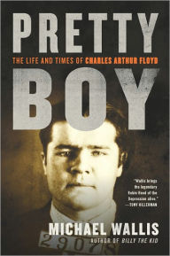 Title: Pretty Boy: The Life and Times of Charles Arthur Floyd, Author: Michael Wallis