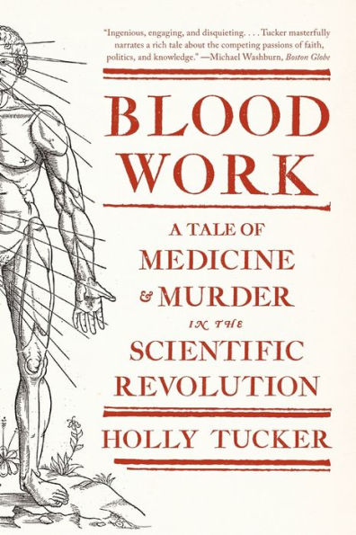 Blood Work: A Tale of Medicine and Murder in the Scientific Revolution