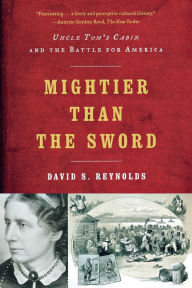 Title: Mightier than the Sword: Uncle Tom's Cabin and the Battle for America, Author: David S. Reynolds