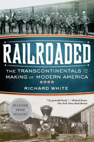 Title: Railroaded: The Transcontinentals and the Making of Modern America, Author: Richard White