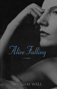 Title: Alice Falling: A Novel, Author: William Wall