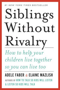 Title: Siblings Without Rivalry: How to Help Your Children Live Together So You Can Live Too, Author: Adele Faber