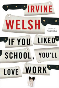 Title: If You Liked School, You'll Love Work, Author: Irvine Welsh