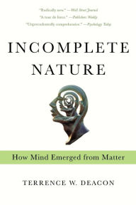 Title: Incomplete Nature: How Mind Emerged from Matter, Author: Terrence W. Deacon