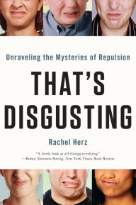 Title: That's Disgusting: Unraveling the Mysteries of Repulsion, Author: Rachel Herz PhD