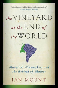 Title: The Vineyard at the End of the World: Maverick Winemakers and the Rebirth of Malbec, Author: Ian Mount