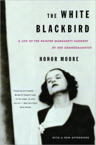 Title: The White Blackbird: A Life of the Painter Margarett Sargent by Her Granddaughter, Author: Honor Moore