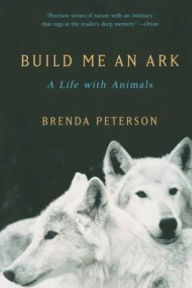 Title: Build Me an Ark: A Life with Animals, Author: Brenda Peterson