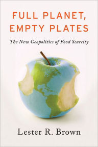 Title: Full Planet, Empty Plates: The New Geopolitics of Food Scarcity, Author: Lester R. Brown