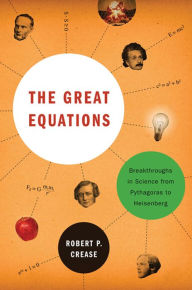 Title: The Great Equations: Breakthroughs in Science from Pythagoras to Heisenberg, Author: Robert P. Crease