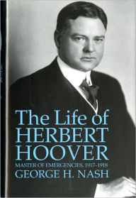 Title: The Life of Herbert Hoover: Master of Emergencies, 1917-1918, Author: George H. Nash