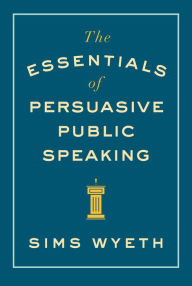 Title: The Essentials of Persuasive Public Speaking, Author: Sims Wyeth