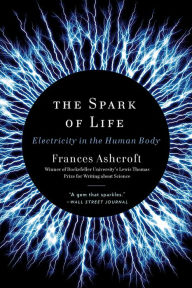 Title: The Spark of Life: Electricity in the Human Body, Author: Frances Ashcroft
