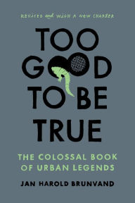 Title: Too Good To Be True: The Colossal Book of Urban Legends, Author: Jan Harold Brunvand