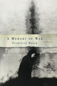 Title: A Memory of War: A Novel, Author: Frederick Busch