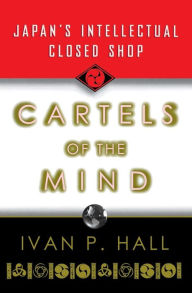 Title: Cartels of the Mind: Japan's Intellectual Closed Shop, Author: Ivan P. Hall