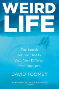 Title: Weird Life: The Search for Life That Is Very, Very Different from Our Own, Author: David Toomey