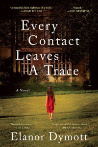 Title: Every Contact Leaves A Trace: A Novel, Author: Elanor Dymott