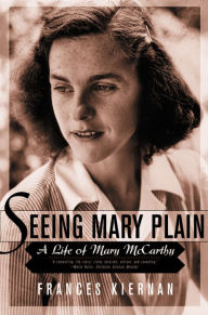 Title: Seeing Mary Plain: A Life of Mary McCarthy, Author: Frances Kiernan