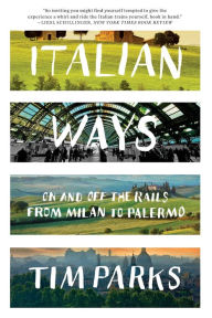 Title: Italian Ways: On and Off the Rails from Milan to Palermo, Author: Tim Parks