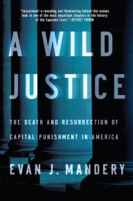 Title: A Wild Justice: The Death and Resurrection of Capital Punishment in America, Author: Evan J. Mandery