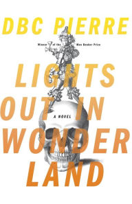 Title: Lights Out in Wonderland: A Novel, Author: DBC Pierre