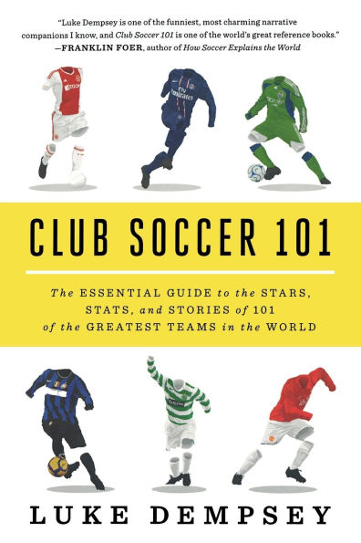 Club Soccer 101: the Essential Guide to Stars, Stats, and Stories of 101 Greatest Teams World