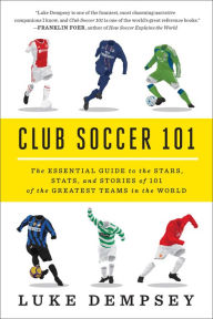 Title: Club Soccer 101: The Essential Guide to the Stars, Stats, and Stories of 101 of the Greatest Teams in the World, Author: Luke Dempsey