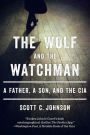 The Wolf and the Watchman: A Father, a Son, and the CIA