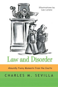 Title: Law and Disorder: Absurdly Funny Moments from the Courts, Author: Charles M. Sevilla
