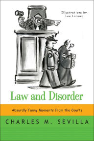 Title: Law and Disorder: Absurdly Funny Moments from the Courts, Author: Charles M. Sevilla