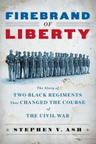 Title: Firebrand of Liberty: The Story of Two Black Regiments That Changed the Course of the Civil War, Author: Stephen V. Ash