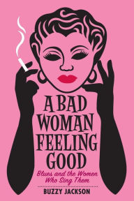 Title: A Bad Woman Feeling Good: Blues and the Women Who Sing Them, Author: Buzzy Jackson