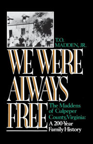 Title: We Were Always Free: The Maddens of Culpeper County, Virginia: A 200-Year Family History, Author: T.O. Madden Jr