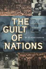 Title: The Guilt of Nations: Restitution and Negotiating Historical Injustices, Author: Elazar Barkan