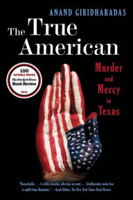 Title: The True American: Murder and Mercy in Texas, Author: Anand Giridharadas