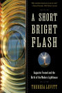 A Short Bright Flash: Augustin Fresnel and the Birth of the Modern Lighthouse