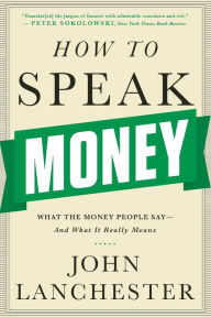 Title: How to Speak Money: What the Money People Say-And What It Really Means, Author: John Lanchester