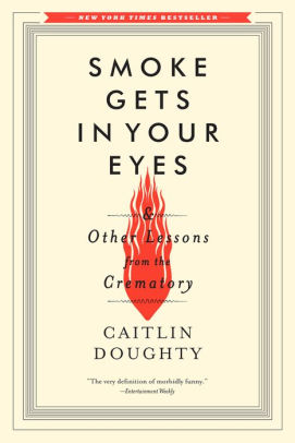 Smoke Gets In Your Eyes And Other Lessons From The Crematory By Caitlin Doughty Paperback Barnes Noble