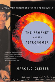 Title: The Prophet and the Astronomer: Apocalyptic Science and the End of the World, Author: Marcelo Gleiser