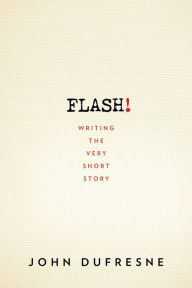 Title: FLASH!: Writing the Very Short Story, Author: John Dufresne